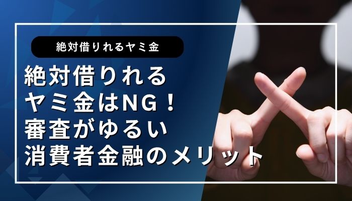 絶対借りれるヤミ金はNG！審査がゆるい消費者金融のメリット