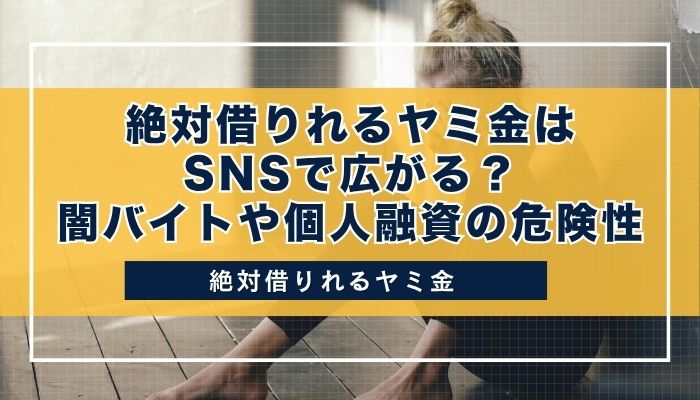 絶対借りれるヤミ金はSNSで広がる？闇バイトや個人融資の危険性