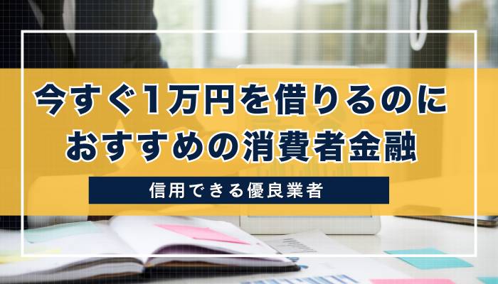 今すぐ1万円を借りるのにおすすめの消費者金融5選