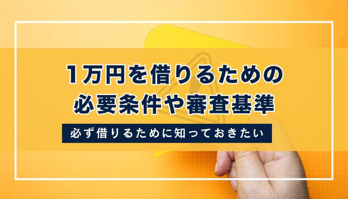 1万円を借りるための必要条件や審査基準