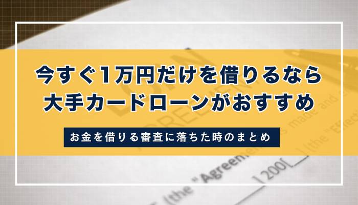 まとめ：今すぐ1万円だけを借りるなら大手カードローンがおすすめ