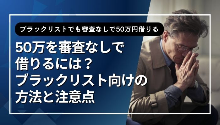 50万を審査なしで借りるには?ブラックリスト向けの方法と注意点