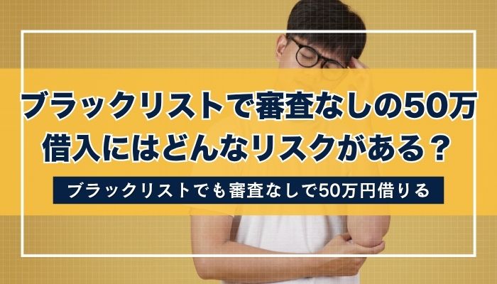 ブラックリストで審査なしの50万借入にはどんなリスクがある?
