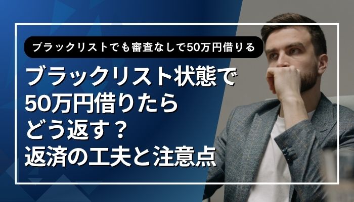 ブラックリスト状態で50万円借りたらどう返す?返済の工夫と注意点