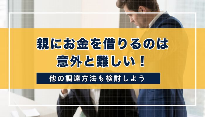 まとめ：親にお金を借りるのは意外と難しい！他の資金調達も検討しよう