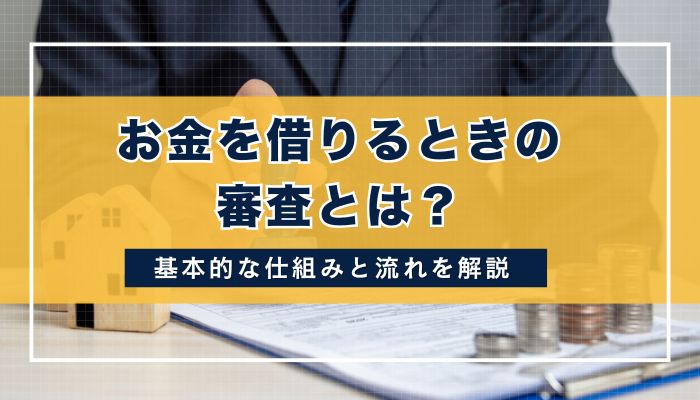 お金を借りるときの審査とは？基本的な仕組みと流れを解説