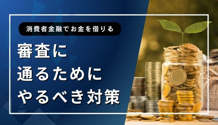 消費者金融でお金を借りる審査に通るためにやるべき対策