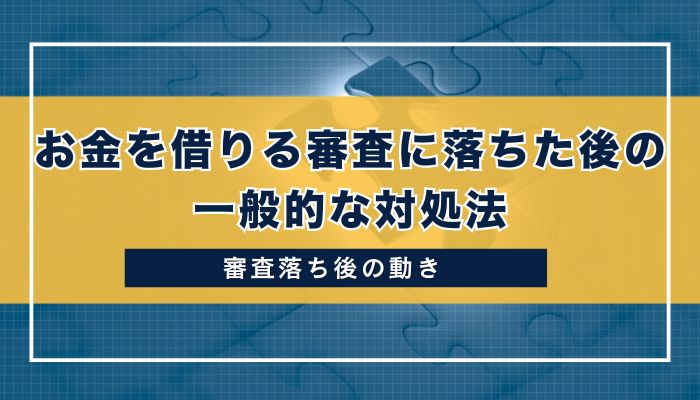 お金を借りる審査に落ちた後の一般的な対処法