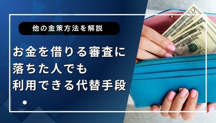 お金を借りる審査に落ちた人でも利用できる代替手段