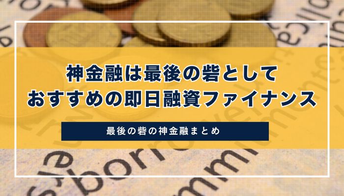 まとめ｜神金融は最後の砦としておすすめの即日融資ファイナンス