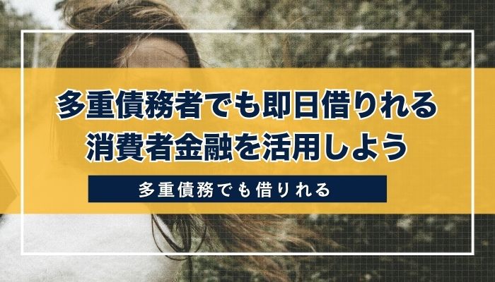 多重債務者でも即日借りれる消費者金融を活用しよう