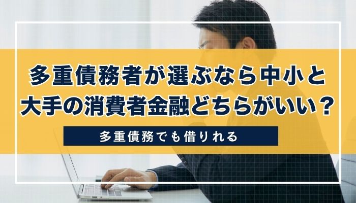 多重債務者が選ぶなら中小と大手の消費者金融どちらがいい？