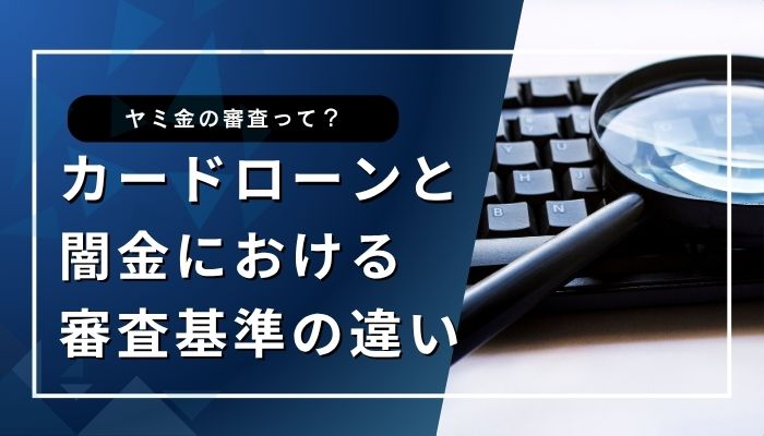 カードローンと闇金における審査基準の違い