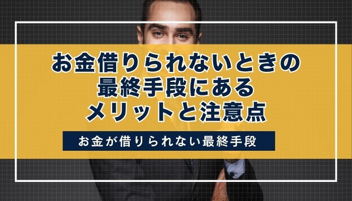 お金借りられないときの最終手段にあるメリットと注意点