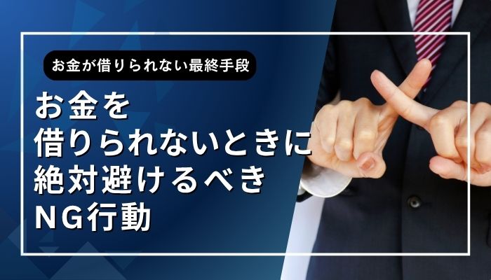お金を借りられないときに絶対避けるべきNG行動