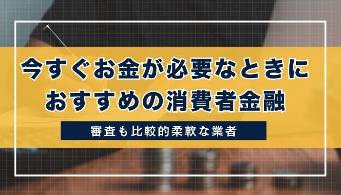 今すぐお金が必要なときにおすすめの消費者金融5選