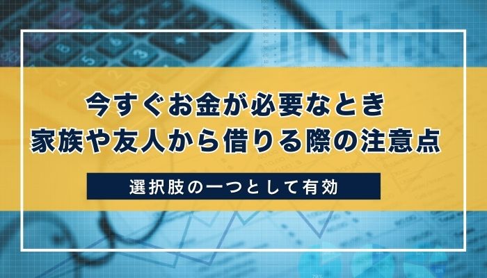 今すぐお金が必要なとき家族や友人から借りる際の注意点