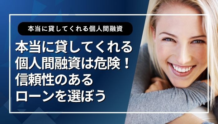 本当に貸してくれる個人間融資は危険!信頼性のあるローンを選ぼう