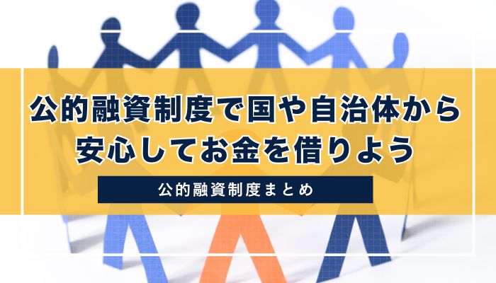 まとめ｜公的融資制度で国や自治体から安心してお金を借りよう