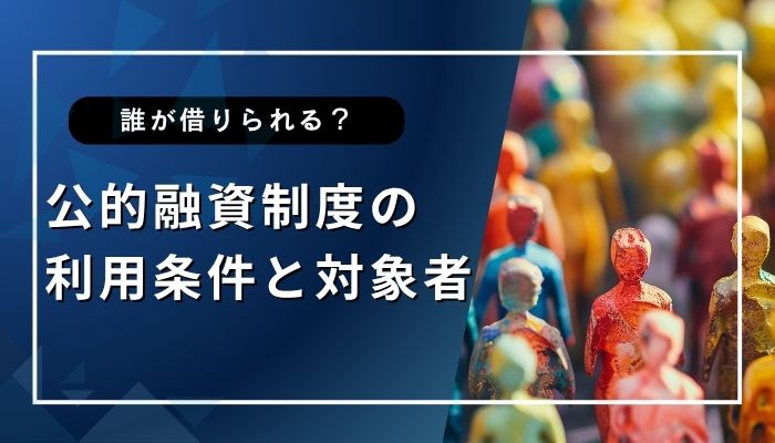 公的融資制度の利用条件と対象者｜誰が借りられるのか？