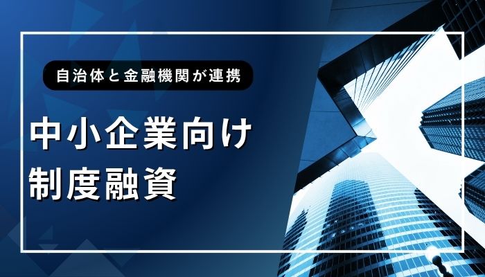 中小企業向け制度融資｜自治体と金融機関が連携