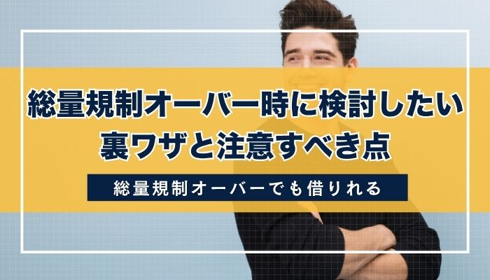 総量規制オーバー時に検討したい裏ワザと注意すべき点