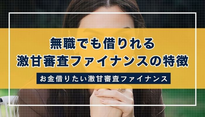 無職でも借りれる激甘審査ファイナンスの特徴