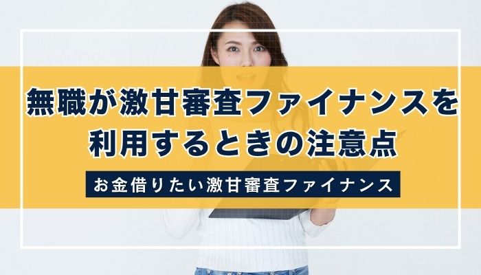 無職が激甘審査ファイナンスを利用するときの注意点