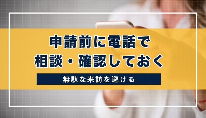 申請前に電話で相談・確認しておく