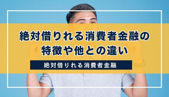 絶対借りれる消費者金融の特徴や他との違い