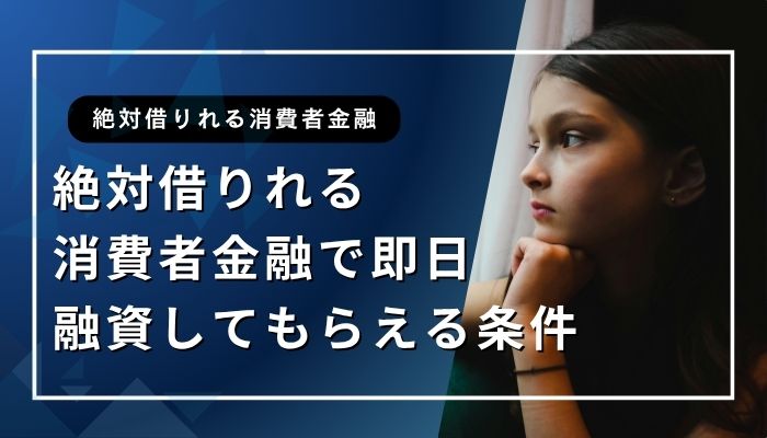 絶対借りれる消費者金融で即日融資してもらえる条件