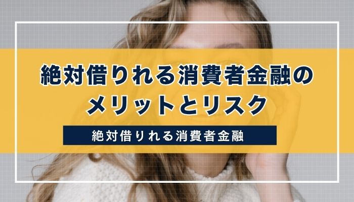 絶対借りれる消費者金融のメリットとリスク