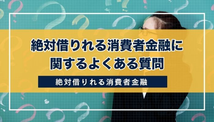 絶対借りれる消費者金融に関するよくある質問