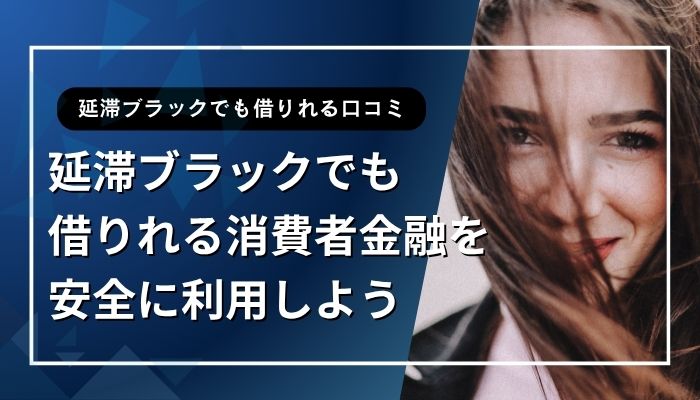 延滞ブラックでも借りれる消費者金融を安全に利用しよう
