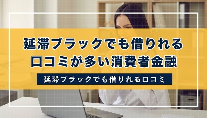 延滞ブラックでも借りれる口コミが多い消費者金融