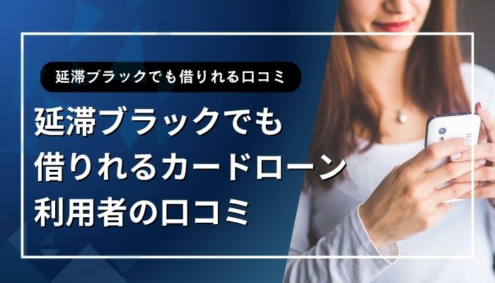延滞ブラックでも借りれるカードローン利用者の口コミ