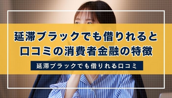 延滞ブラックでも借りれると口コミの消費者金融の特徴