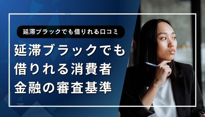 延滞ブラックでも借りれる消費者金融の審査基準