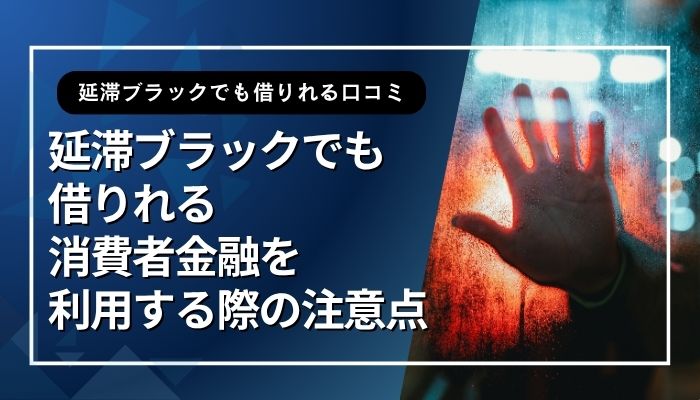 延滞ブラックでも借りれる消費者金融を利用する際の注意点