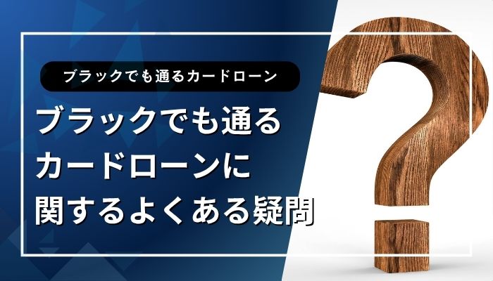 ブラックでも通るカードローンに関するよくある疑問