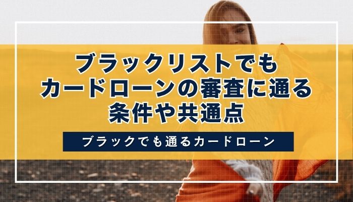 ブラックリストでもカードローンの審査に通る条件や共通点