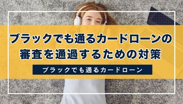 ブラックでも通るカードローンの審査を通過するための対策