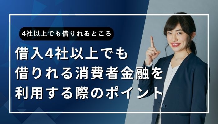 借入4社以上でも借りれる消費者金融を利用する際のポイント