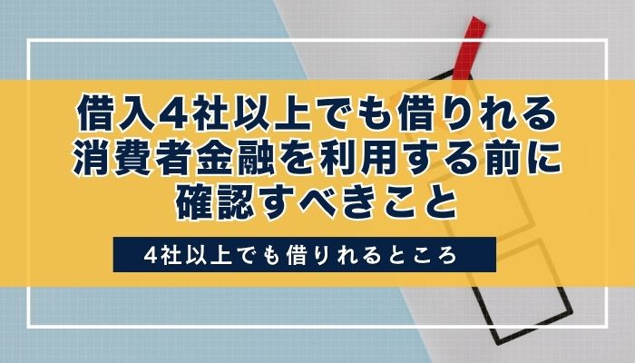 借入4社以上でも借りれる消費者金融を利用する前に確認すべきこと