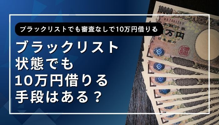 ブラックリスト状態でも10万円借りる手段はある？