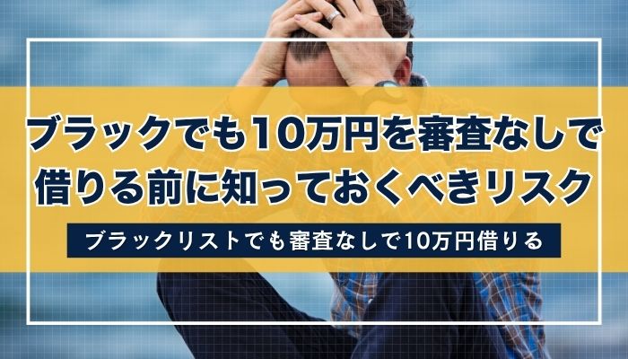 ブラックでも10万円を審査なしで借りる前に知っておくべきリスク