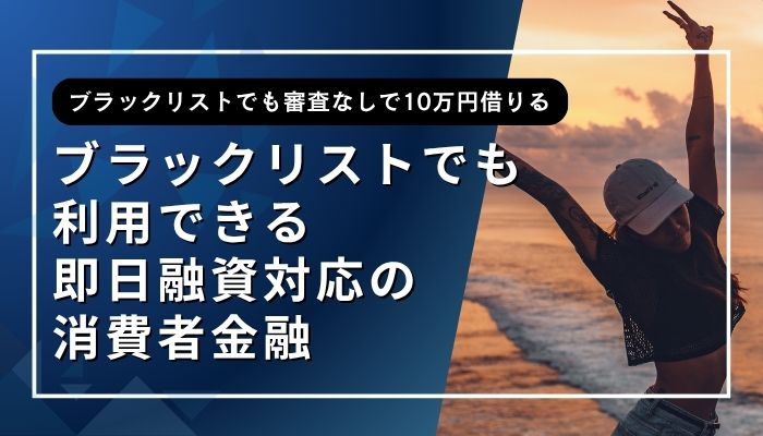 ブラックリストでも利用できる即日融資対応の消費者金融