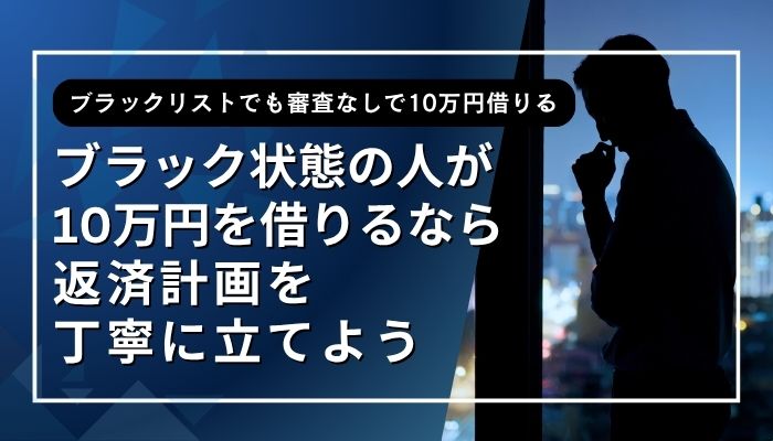 ブラック状態の人が10万円を借りるなら返済計画を丁寧に立てよう