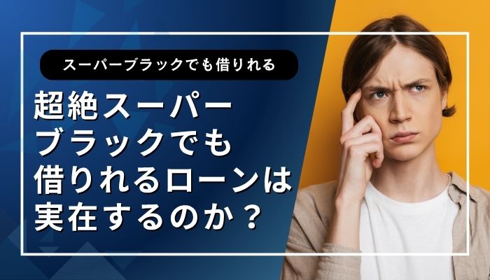 超絶スーパーブラックでも借りれるローンは実在するのか？