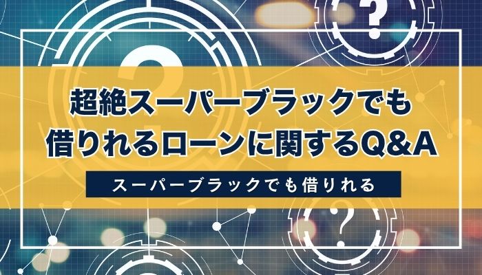 超絶スーパーブラックでも借りれるローンに関するQ&A